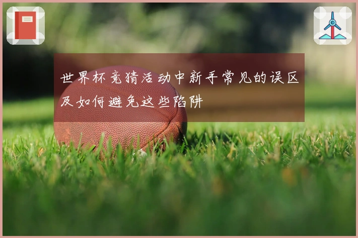 世界杯竞猜活动中新手常见的误区及如何避免这些陷阱