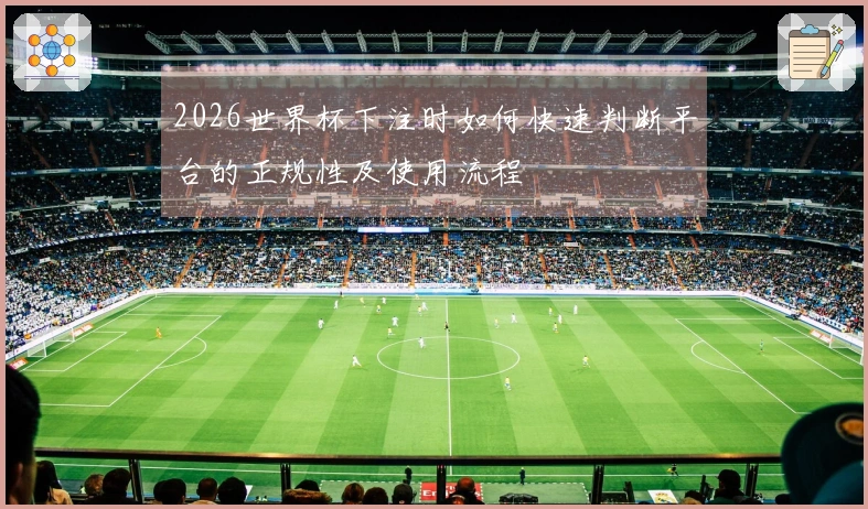 2026世界杯下注时如何快速判断平台的正规性及使用流程