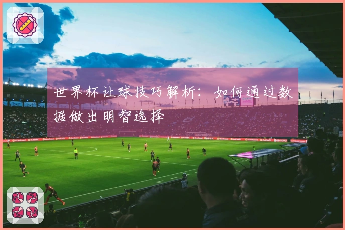 世界杯让球技巧解析：如何通过数据做出明智选择