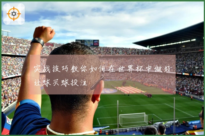 实战技巧教你如何在世界杯中做好让球买球投注