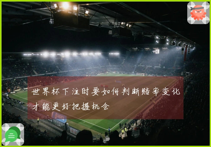 世界杯下注时要如何判断赔率变化才能更好把握机会