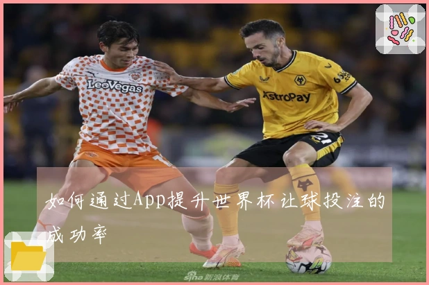 如何通过App提升世界杯让球投注的成功率