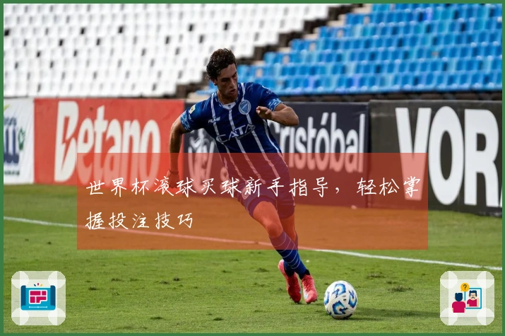 世界杯滚球买球新手指导，轻松掌握投注技巧