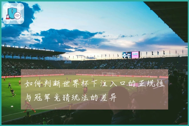 如何判断世界杯下注入口的正规性与冠军竞猜玩法的差异