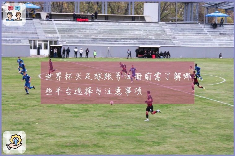 世界杯买足球账号注册前需了解哪些平台选择与注意事项