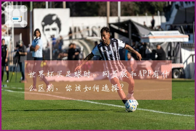 世界杯买足球时,网页版和APP有什么区别,你该如何选择?