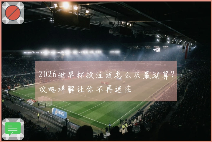 2026世界杯投注该怎么买最划算？攻略详解让你不再迷茫