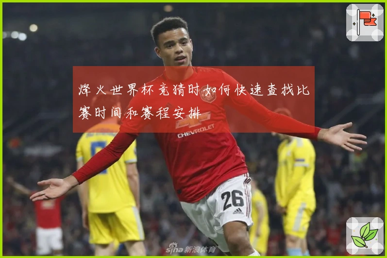 烽火世界杯竞猜时如何快速查找比赛时间和赛程安排